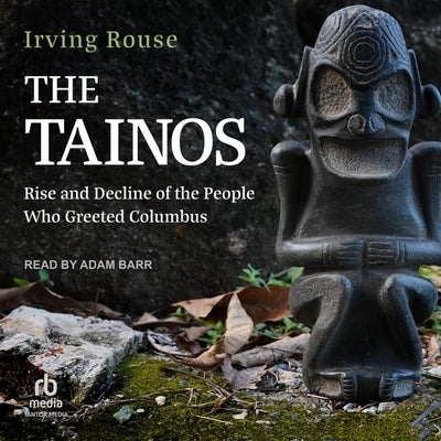The Tainos: Rise and Decline of the People Who Greeted Columbus by Rouse, Irving