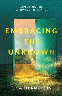 Embracing the Unknown: Exploring the Pathways to Change by Deangelis, Lisa