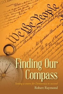 Finding Our Compass: Setting a course for Democracy to succeed by Raymond, Robert