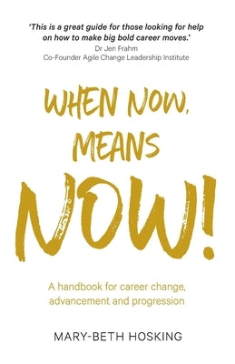 When Now, Means Now!: A handbook for career change, advancement, and progression by Hosking, Mary-Beth