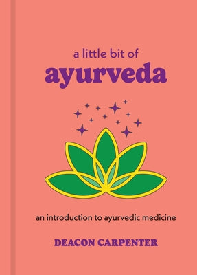 A Little Bit of Ayurveda: An Introduction to Ayurvedic Medicine by Carpenter, Deacon