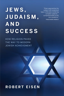 Jews, Judaism, and Success: How Religion Paved the Way to Modern Jewish Achievement by Eisen, Robert