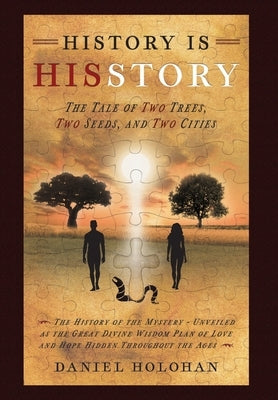 History Is His Story: The Tale of Two Trees, Two Seeds, and Two Cities by Holohan, Daniel