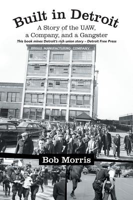 Built in Detroit: A Story of the UAW, a Company, and a Gangster by Morris, Bob