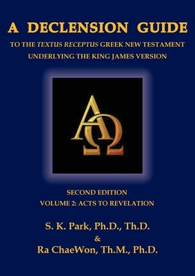 A Declension Guide to the Textus Receptus Greek New Testament Underlying the King James Version, Second Edition, Volume Two Acts to Revelation by Park, Seungkyu