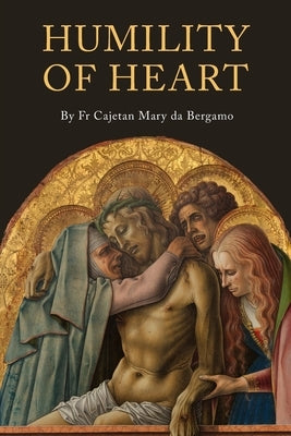 Humility of Heart by Fr Cajetan Mary Da Bergamo