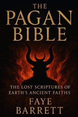 The Pagan Bible: The Lost Scriptures of Earth's Ancient Faiths by Barrett, Faye