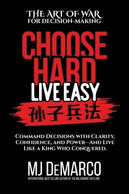 Choose Hard, Live Easy - the Art of War for Decision-Making: Command Decisions with Clarity, Confidence, and Power-And Live Like a King Who Conquered by DeMarco, M. J.