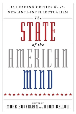 The State of the American Mind: 16 Leading Critics on the New Anti-Intellectualism by Bauerlein, Mark