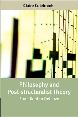 Philosophy and Post-Structuralist Theory: From Kant to Deleuze by Colebrook, Claire