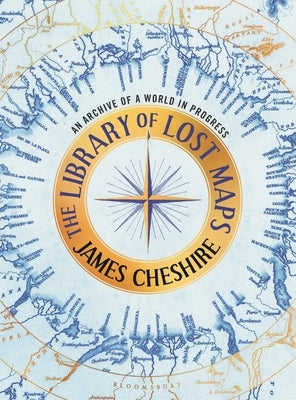 The Library of Lost Maps: An Archive of a World in Progress by Cheshire, James