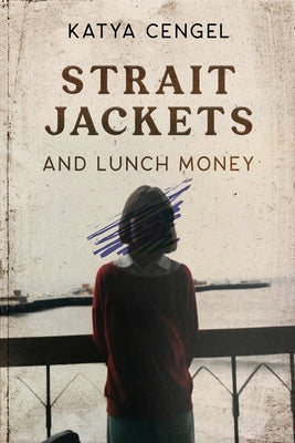 Straitjackets and Lunch Money: A 10-Year-Old in a Psychosomatic Ward by Cengel, Katya