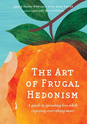 The Art of Frugal Hedonism, Revised Edition: A Guide to Spending Less While Enjoying Everything More by Raser-Rowland, Annie