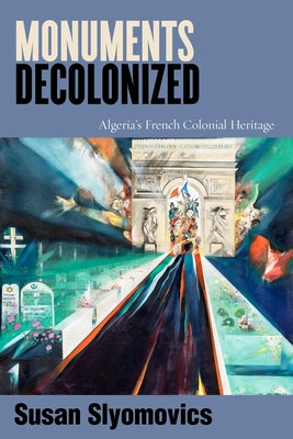 Monuments Decolonized: Algeria's French Colonial Heritage by Slyomovics, Susan