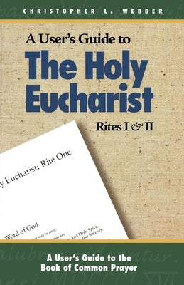 A User's Guide to the Holy Eucharist Rites I & II by Webber, Christopher L.