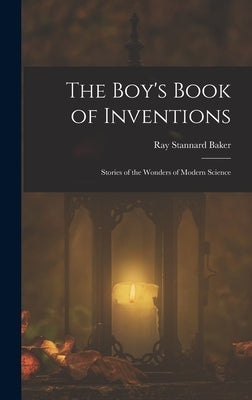 The Boy's Book of Inventions: Stories of the Wonders of Modern Science by Baker, Ray Stannard