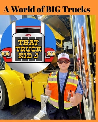 A World of BIG Trucks by J, That Truck Kid