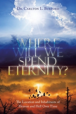 Where Will We Spend Eternity?: The Location and Inhabitants of Heaven and Hell over Time by Burford, Carlton L.