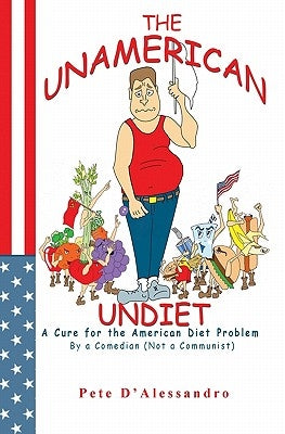 The UnAmerican Undiet: A Cure for the American Diet Problem, By A Comedian (Not a Communist) by D'Alessandro, Pete