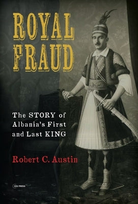Royal Fraud: The Story of Albania's First and Last King by Austin, Robert