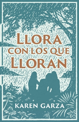 Llora Con Los Que Lloran: C?mo Caminar Con Otros En Su Dolor by Garza, Karen