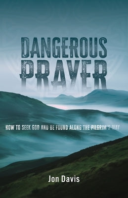 Dangerous Prayer: How to Seek God and Be Found Along the Pilgrim's Way by Davis, Jon