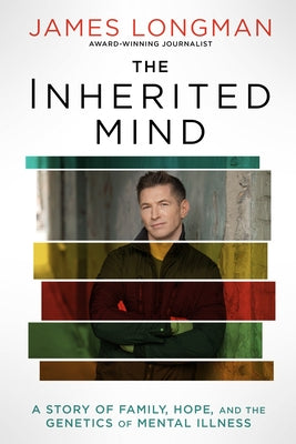 The Inherited Mind: A Story of Family, Hope, and the Genetics of Mental Illness by Longman, James