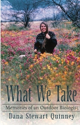 What We Take: Memories of an Outdoor Biologist by Quinney, Dana