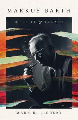 Markus Barth: His Life and Legacy by Lindsay, Mark R.