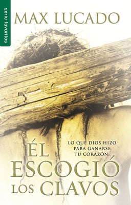 El Escogió Los Clavos - Serie Favoritos = He Chose the Nails by Lucado, Max