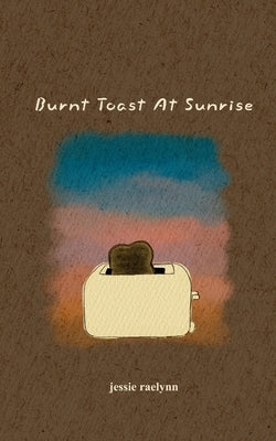 Burnt Toast At Sunrise by Raelynn, Jessie
