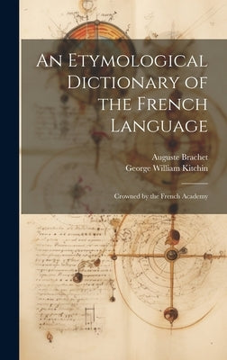 An Etymological Dictionary of the French Language: Crowned by the French Academy by Kitchin, George William