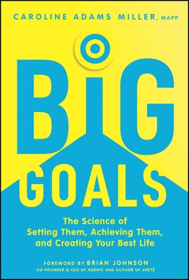 Big Goals: The Science of Setting Them, Achieving Them, and Creating Your Best Life by Adams Miller, Caroline