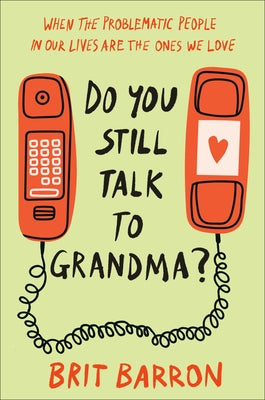 Do You Still Talk to Grandma?: When the Problematic People in Our Lives Are the Ones We Love by Barron, Brit