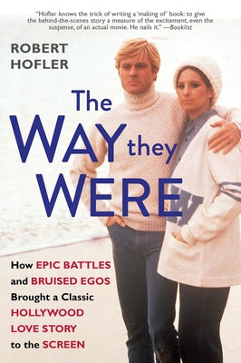 The Way They Were: How Epic Battles and Bruised Egos Brought a Classic Hollywood Love Story to the Screen by Hofler, Robert