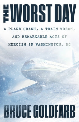 The Worst Day: A Plane Crash, a Train Wreck, and Remarkable Acts of Heroism in Washington, DC by Goldfarb, Bruce