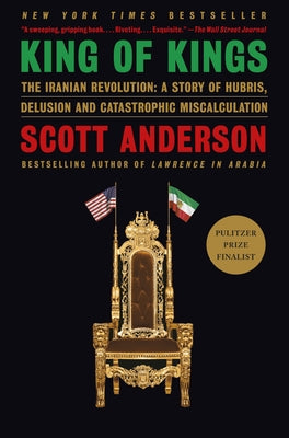 King of Kings: The Iranian Revolution: A Story of Hubris, Delusion and Catastrophic Miscalculation by Anderson, Scott