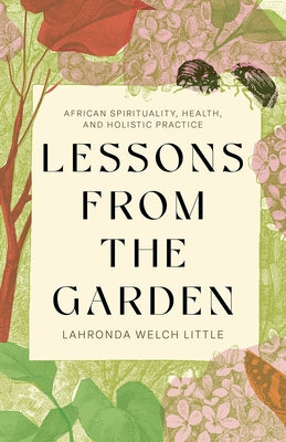Lessons from the Garden: African Spirituality, Health, and Holistic Practice by Little, Lahronda Welch