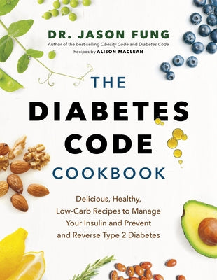 The Diabetes Code Cookbook: Delicious, Healthy, Low-Carb Recipes to Manage Your Insulin and Prevent and Reverse Type 2 Diabetes by Fung, Jason
