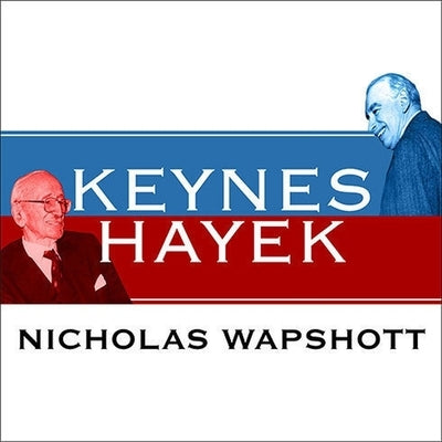 Keynes Hayek Lib/E: The Clash That Defined Modern Economics by Wapshott, Nicholas