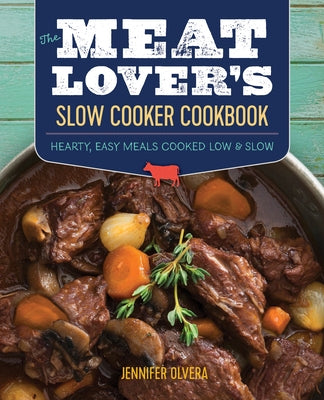 The Meat Lover's Slow Cooker Cookbook: Hearty, Easy Meals Cooked Low and Slow by Olvera, Jennifer