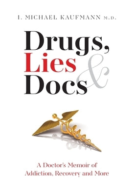 Drugs, Lies & Docs: A Doctor's Memoir of Addiction, Recovery and More by Kaufmann, I. Michael