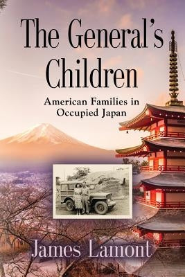 The General's Children: American Families in Occupied Japan by Lamont, James