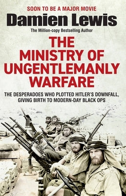 Ministry of Ungentlemanly Warfare: The Desperadoes Who Plotted Hitler's Downfall, Giving Birth to Modern-Day Black Ops by Lewis, Damien