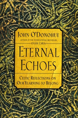 Eternal Echoes: Celtic Reflections on Our Yearning to Belong by O'Donohue, John