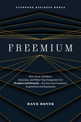 Freemium: How Zoom, Hubspot, Atlassian, and Other Top Companies Use Product-Led Growth ... for Low-Cost Customer Acquisition and Expansion by Boyce, Dave