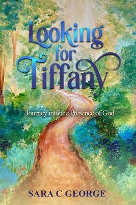 Looking For Tiffany: Journey into the Presence of God by George, Sara C.