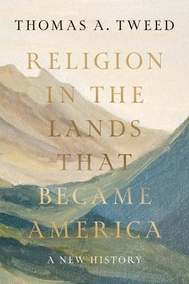 Religion in the Lands That Became America: A New History by Tweed, Thomas a.