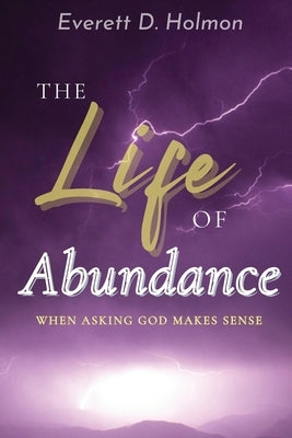 The Life of Abundance: When Asking God Makes Sense by Holmon, Everett D.