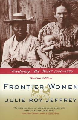 Frontier Women: "Civilizing" the West? 1840-1880 by Jeffrey, Julie Roy